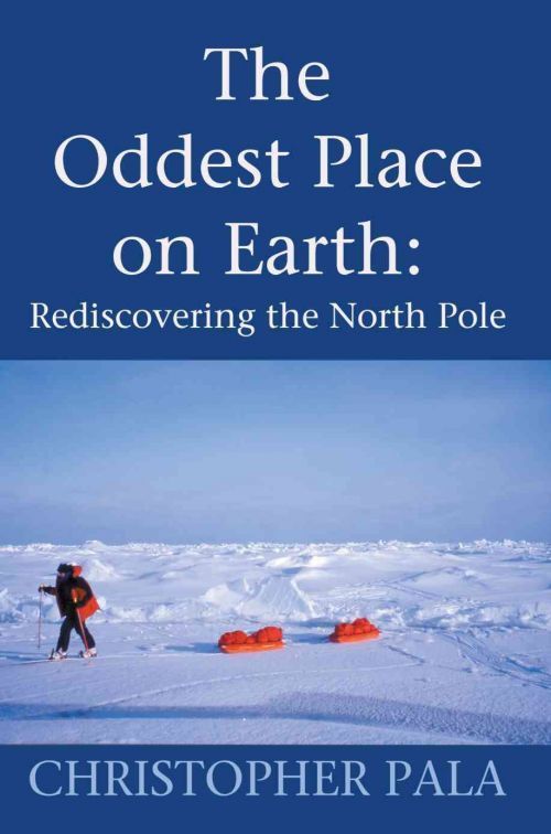 Christopher Pala, Rediscovering the North Pole: The Oddest Place on Earth